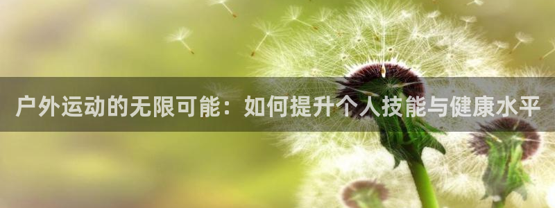 zoty中欧体育官网下载平台注册要钱吗：户外运动的无
