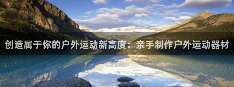 zoty中欧体育官网下载：创造属于你的户外运动新高度：亲手制